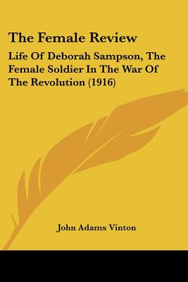 The Female Review: Life Of Deborah Sampson, The Female Soldier In The War Of The Revolution (1916)