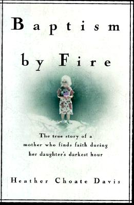 Baptism by Fire: The True Story of a Mother Who Finds Faith During Her Daughter's Darkest Hour