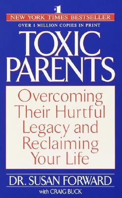 Toxic Parents: Overcoming Their Hurtful Legacy and Reclaiming Your Life
