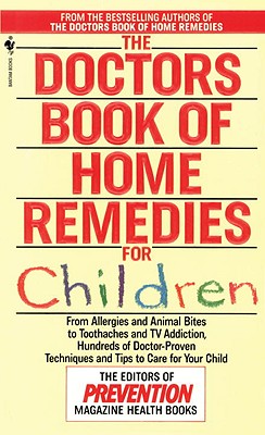The Doctors Book of Home Remedies for Children: From Allergies and Animal Bites to Toothaches and TV Addiction, Hundreds of Doctor-Proven Techniques and Tips to Care for Your Child
