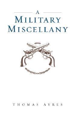 A Military Miscellany: From Bunker Hill to Baghdad: Important, Uncommon, and Sometimes Forgotten Facts, Lists, and Stories from America#s Military History