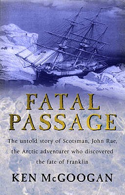 Image for Fatal Passage. The Untold Story of John Rae, the Arctic Adventurer Who Discovered the Fate of Franklin