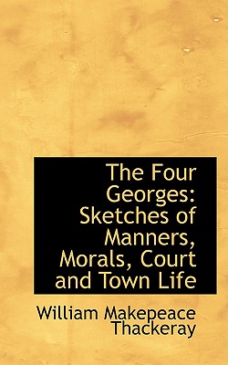 The Four Georges: Sketches of Manners, Morals, Court and Town Life