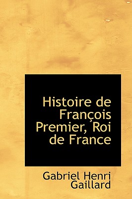 Histoire De Francois Premier, Roi De France (French Edition)