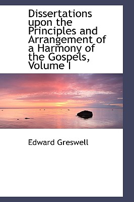 Dissertations upon the Principles and Arrangement of a Harmony of the Gospels, Volume I Image for Dissertations upon the Principles and Arrangement of a Harmony of the Gospels, Volume I