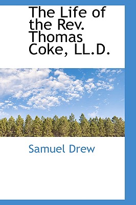 The Life of the Rev. Thomas Coke, LL.D. Image for The Life of the Rev. Thomas Coke, LL.D.