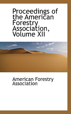 Proceedings of the American Forestry Association, Volume XII Image for Proceedings of the American Forestry Association, Volume XII