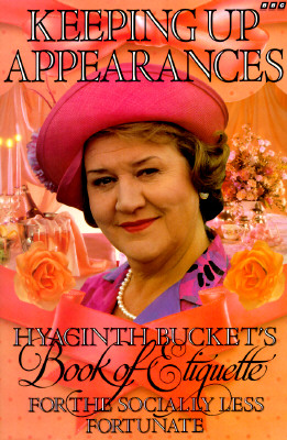 Keeping Up Appearances: Hyacinth Bucket's Book of Etiquette for the Socially Less Fortunate