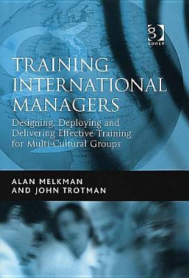 Training International Managers: Designing, Deploying And Delivering Effective Training for Multi-cultural Groups