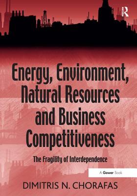 Image for Energy, Environment, Natural Resources and Business Competitiveness: The Fragility of Interdependence [Hardcover] Chorafas, Dimitris N.