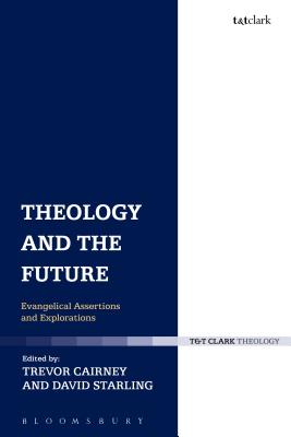 Theology and the Future: Evangelical Assertions and Explorations (T & T Clark Theology) [Hardcover] Cairney, Trevor and Starling, David