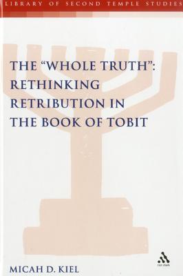 Whole Truth: Rethinking Retribution in the Book of Tobit, Th (The Library of Second Temple Studies)
