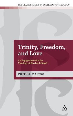 Trinity, Freedom and Love: An Engagement with the Theology of Eberhard Jngel (T&T Clark Studies in Systematic Theology)