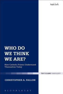 Who Do We Think We Are: How Catholic Priests Understand Themselves Today (Ecclesiological Investigations) [Hardcover] Fallon, Christopher A.