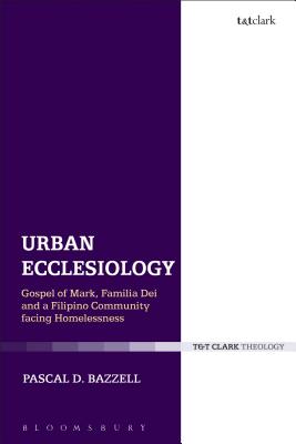 Urban Ecclesiology: Gospel of Mark, Familia Dei and a Filipino Community Facing Homelessness (Ecclesiological Investigations) [Hardcover] Bazzell, Pascal D.