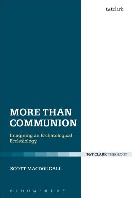 More Than Communion: Imagining an Eschatological Ecclesiology (Ecclesiological Investigations) [Hardcover] MacDougall, Scott