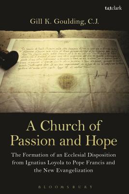 A Church of Passion and Hope: The Formation of An Ecclesial Disposition from Ignatius Loyola to Pope Francis and the New Evangelization [Paperback] CJ, Gill K. Goulding