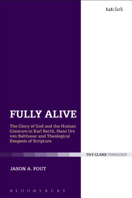 Fully Alive: The Glory of God and the Human Creature in Karl Barth, Hans Urs von Balthasar and Theological Exegesis of Scripture Image for Fully Alive: The Glory of God and the Human Creature in Karl Barth, Hans Urs von Balthasar and Theological Exegesis of Scripture