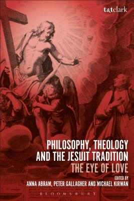 Philosophy, Theology and the Jesuit Tradition: 'The Eye of Love' [Hardcover] Abram, Anna; Kirwan, Michael and Gallagher, Peter