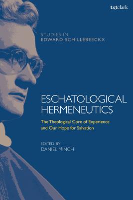 Eschatological Hermeneutics: The Theological Core of Experience and Our Hope for Salvation (T&T Clark Studies in Edward Schillebeeckx) [Hardcover] Minch, Daniel; Depoortere, Frederiek; O.P., Kathleen McManus and van Erp, Stephan