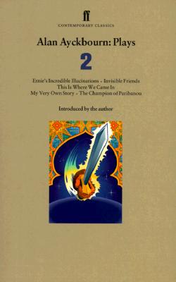 Alan Ayckbourn: Plays 2: Ernie's Incredible Illucinations, Invisible Friends, This Is Where We Came In, My Very Own Story, The Champion of Paribanou
