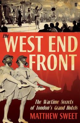 The West End Front: The Wartime Secrets of London's Grand Hotels [Hardcover] Sweet, Matthew