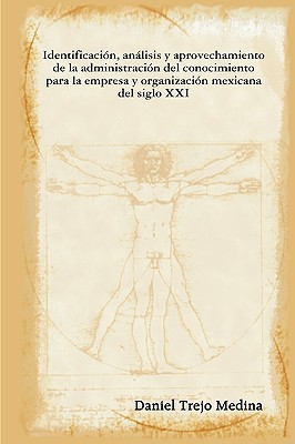 Identificacion, analisis y aprovechamiento de la administracion del conocimiento para la empresa y organizacion mexicana del siglo XXI (Spanish Edition)