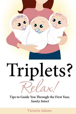 Image for Triplets Relax!: Tips to Guide You Through the First Year, Sanity Intact Triplets Relax!: Tips to Guide You Through the First Year, Sanity Intact