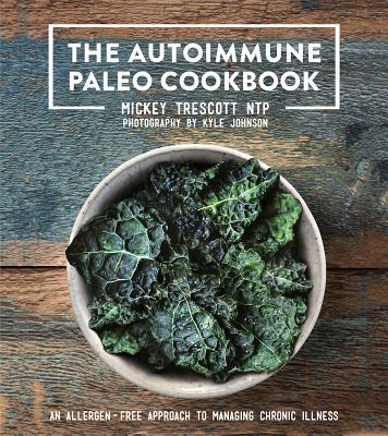 AUTOIMMUNE PALEO COOKBOOK : AN ALLERGEN-FREE APPROACH TO MANAGING CHRONIC ILLNESS