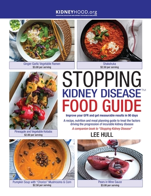 Stopping Kidney Disease Food Guide: A recipe, nutrition and meal planning guide to treat the factors driving the progression of incurable kidney disea