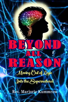 Beyond All Reason: Moving Out of Logic Into the Supernatural [Paperback] Kummrow, Rev Marjorie