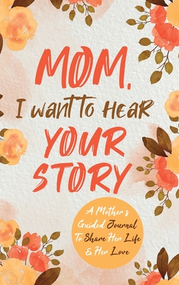 Mom, I Want to Hear Your Story: A Mother's Guided Journal To Share Her Life & Her Love