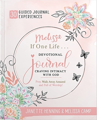 Melissa, If One Life . . . Devotional Journal Craving Intimacy with God: 30 Devotional Bible Journaling Experiences to Awaken, Nurture & Ignite Your Intimacy with God