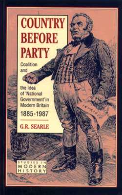 Country Before Party: Coalition and the Idea of 'National Government' in Modern Britain, 1885-1987 (Studies in Modern History)
