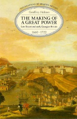The Making of a Great Power: Late Stuart and Early Georgian Britain, 1660-1722 (Foundations of Modern Britain)