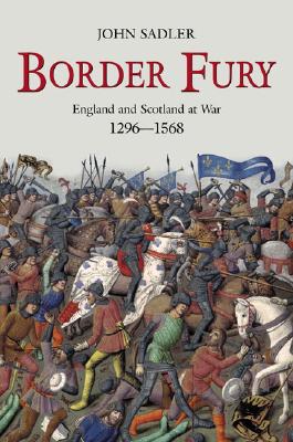 Border Fury: England and Scotland at War, 1296-1568 Sadler, John