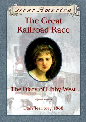 The Great Railroad Race: The Diary of Libby West, Utah Territory 1868 (Dear America Series)
