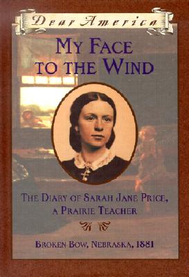 My Face to the Wind: the Diary of Sarah Jane Price, a Prairie Teacher, Broken Bow, Nebraska 1881 (Dear America Series)
