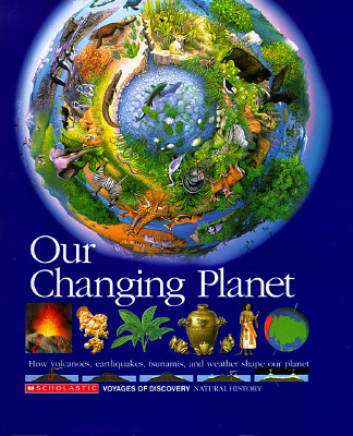 Our Changing Planet: How Volcanoes, Earthquakes, Tsunamis, and Weather Shape Our Planet (Scholastic Voyages of Discovery. Natural History, 17)