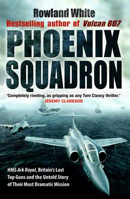 Phoenix Squadron. HMS Ark Royal, Britain's last Top Guns and the Untold Story of their Most dramatic Mission.
