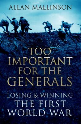 Too Important for the Generals: Losing and Winning the First World War