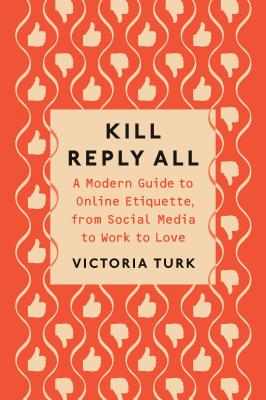 Kill Reply All: A Modern Guide to Online Etiquette, from Social Media to Work to Love