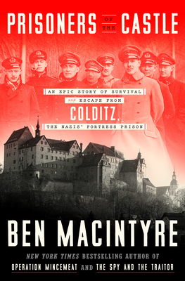 PRISONERS OF THE CASTLE : AN EPIC STORY OF SURVIVAL AND ESCAPE FROM COLDITZ, THE NAZIS' FORTRESS PRISON