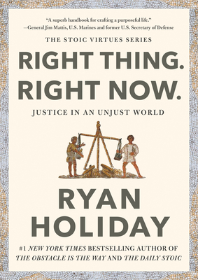 Right Thing, Right Now: Justice In An Unjust World (The Stoic Virtue Series)