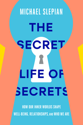 Secret Life of Secrets: How Our Inner Worlds Shape Well-Being, Relationships, and Who We Are