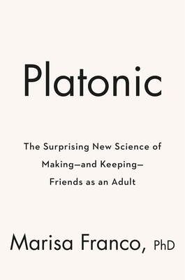 Platonic: How the Science of Attachment Can Help You Make--and Keep--Friends