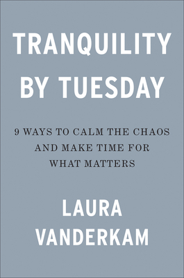 Tranquility by Tuesday: 9 Ways to Calm the Chaos and Make Time for What Matters