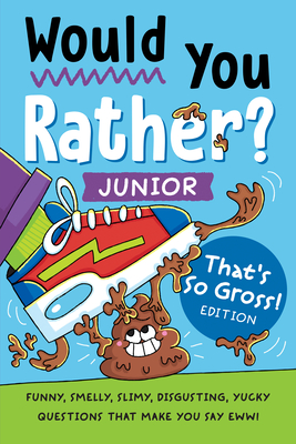Would You Rather Junior: That's So Gross! Edition: Funny, Smelly, Slimy, Disgusting, Yucky Questions That Make You Say Eww!