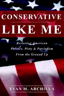 Conservative Like Me: Restoring American Politics, Piety & Patriotism from the Ground Up