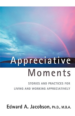 Appreciative Moments Stories and Practices for Living and Working Appreciatively